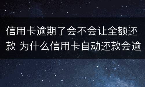 信用卡逾期了会不会让全额还款 为什么信用卡自动还款会逾期