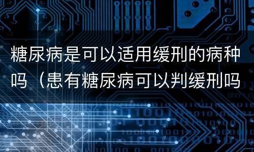 糖尿病是可以适用缓刑的病种吗（患有糖尿病可以判缓刑吗）