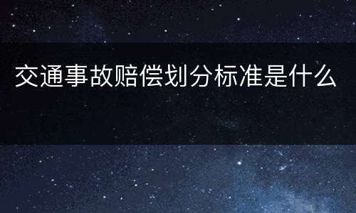 交通事故赔偿划分标准是什么