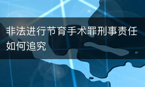 非法进行节育手术罪刑事责任如何追究