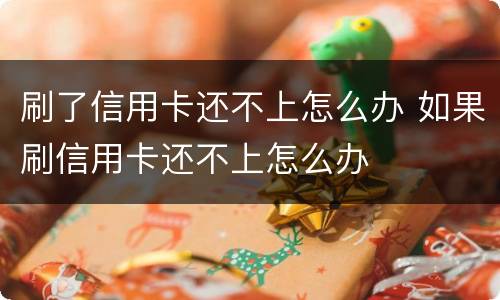 刷了信用卡还不上怎么办 如果刷信用卡还不上怎么办