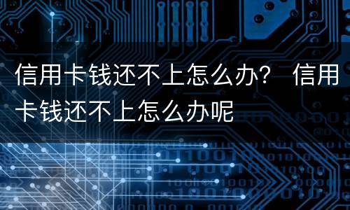信用卡钱还不上怎么办？ 信用卡钱还不上怎么办呢