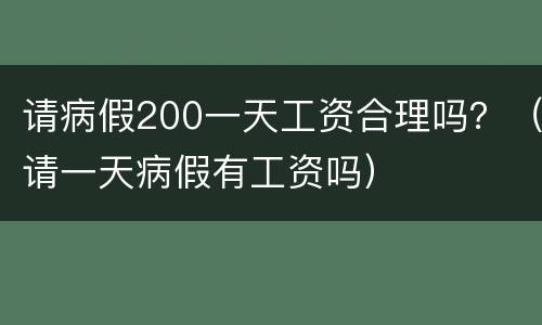 请病假200一天工资合理吗？（请一天病假有工资吗）