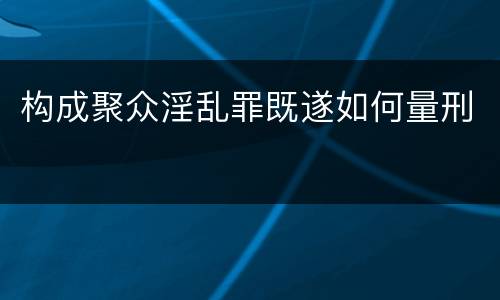 构成聚众淫乱罪既遂如何量刑