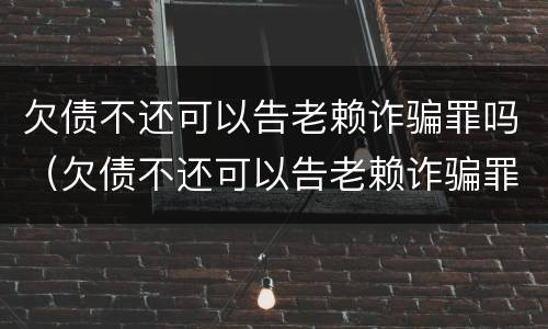 欠债不还可以告老赖诈骗罪吗（欠债不还可以告老赖诈骗罪吗判几年）