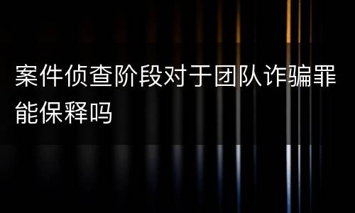 案件侦查阶段对于团队诈骗罪能保释吗