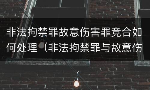 非法拘禁罪故意伤害罪竞合如何处理（非法拘禁罪与故意伤害罪竞合）