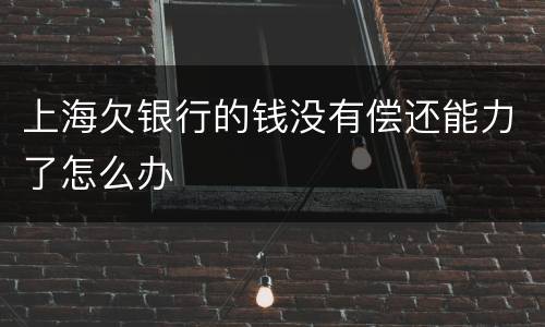 上海欠银行的钱没有偿还能力了怎么办