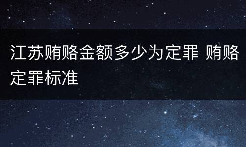 江苏贿赂金额多少为定罪 贿赂定罪标准