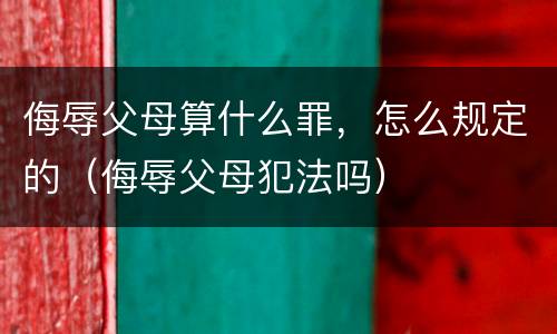 侮辱父母算什么罪，怎么规定的（侮辱父母犯法吗）