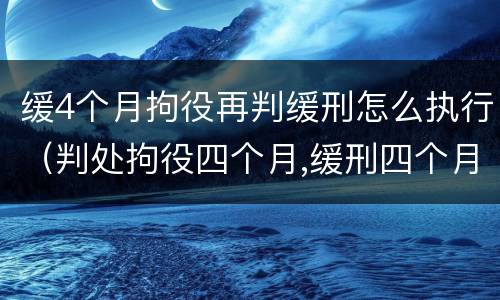 缓4个月拘役再判缓刑怎么执行（判处拘役四个月,缓刑四个月）