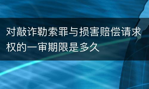 对敲诈勒索罪与损害赔偿请求权的一审期限是多久