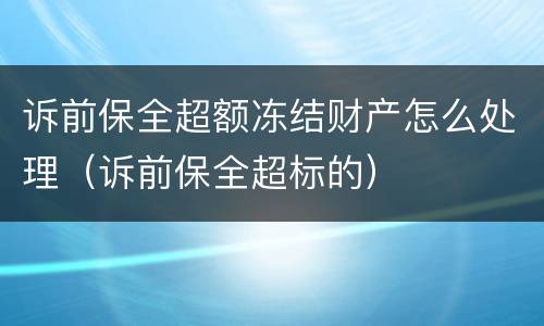 诉前保全超额冻结财产怎么处理（诉前保全超标的）