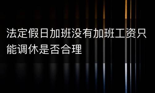 法定假日加班没有加班工资只能调休是否合理