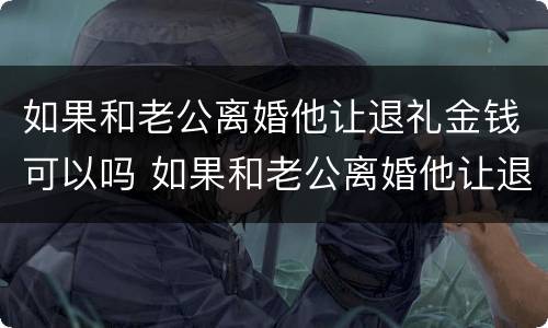 如果和老公离婚他让退礼金钱可以吗 如果和老公离婚他让退礼金钱可以吗怎么办