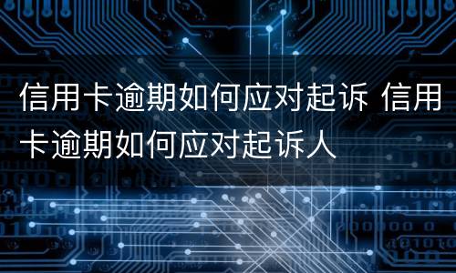 信用卡逾期如何应对起诉 信用卡逾期如何应对起诉人