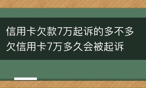 信用卡欠款7万起诉的多不多 欠信用卡7万多久会被起诉
