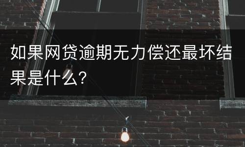 如果网贷逾期无力偿还最坏结果是什么？