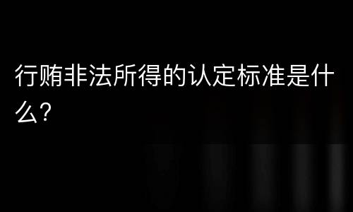 行贿非法所得的认定标准是什么?