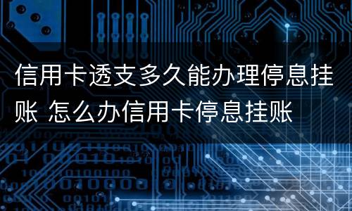 信用卡透支多久能办理停息挂账 怎么办信用卡停息挂账