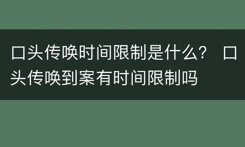 口头传唤时间限制是什么？ 口头传唤到案有时间限制吗