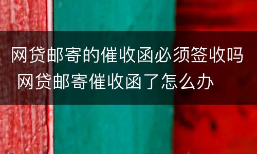 网贷邮寄的催收函必须签收吗 网贷邮寄催收函了怎么办