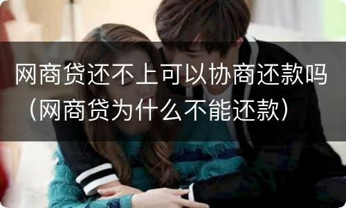网商贷还不上可以协商还款吗（网商贷为什么不能还款）