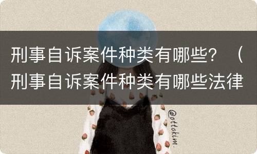刑事自诉案件种类有哪些？（刑事自诉案件种类有哪些法律）