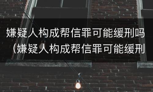 嫌疑人构成帮信罪可能缓刑吗（嫌疑人构成帮信罪可能缓刑吗知乎）