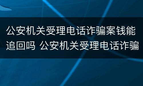 公安机关受理电话诈骗案钱能追回吗 公安机关受理电话诈骗案钱能追回吗