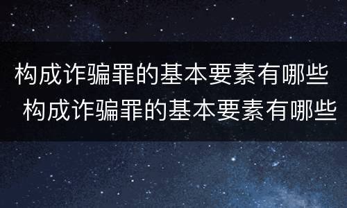 构成诈骗罪的基本要素有哪些 构成诈骗罪的基本要素有哪些呢