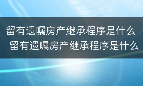 留有遗嘱房产继承程序是什么 留有遗嘱房产继承程序是什么意思