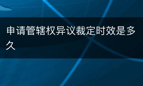 申请管辖权异议裁定时效是多久