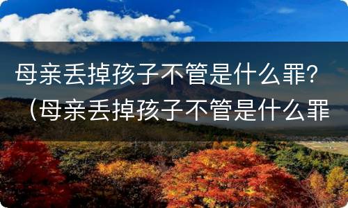 母亲丢掉孩子不管是什么罪？（母亲丢掉孩子不管是什么罪行）