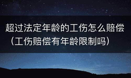 超过法定年龄的工伤怎么赔偿（工伤赔偿有年龄限制吗）