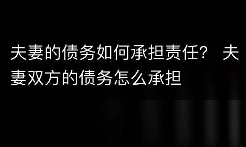 夫妻的债务如何承担责任？ 夫妻双方的债务怎么承担