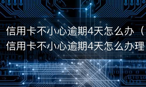 信用卡不小心逾期4天怎么办（信用卡不小心逾期4天怎么办理）