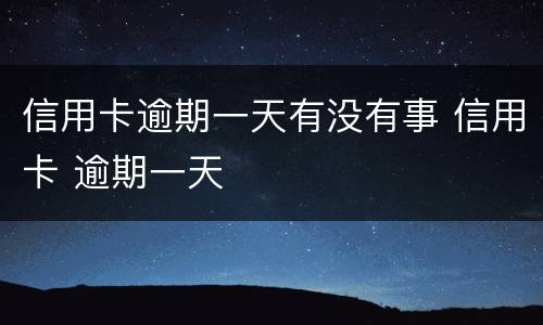信用卡逾期一天有没有事 信用卡 逾期一天