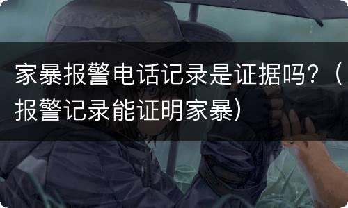 家暴报警电话记录是证据吗?（报警记录能证明家暴）