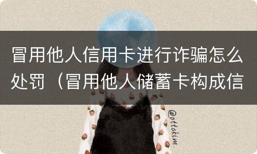 冒用他人信用卡进行诈骗怎么处罚（冒用他人储蓄卡构成信用卡诈骗）
