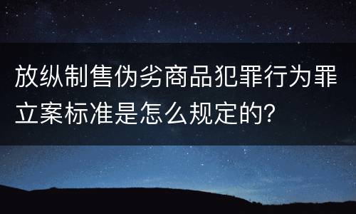 放纵制售伪劣商品犯罪行为罪立案标准是怎么规定的？