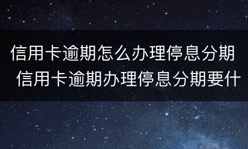 信用卡逾期怎么办理停息分期 信用卡逾期办理停息分期要什么材料