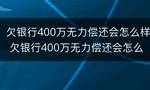 欠银行400万无力偿还会怎么样 欠银行400万无力偿还会怎么样呢