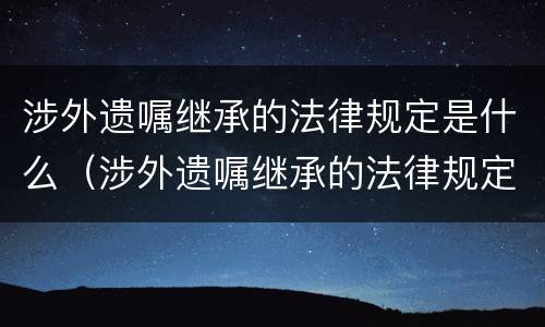 涉外遗嘱继承的法律规定是什么（涉外遗嘱继承的法律规定是什么时候实施）