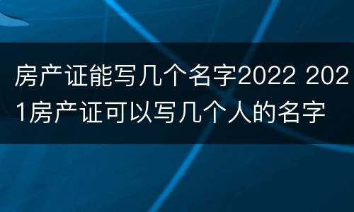 房产证能写几个名字2022 2021房产证可以写几个人的名字