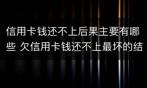 信用卡钱还不上后果主要有哪些 欠信用卡钱还不上最坏的结果是什么