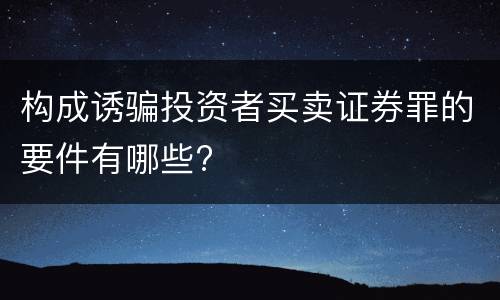构成诱骗投资者买卖证券罪的要件有哪些?