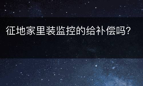 征地家里装监控的给补偿吗？