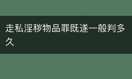 走私淫秽物品罪既遂一般判多久