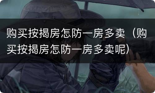 购买按揭房怎防一房多卖（购买按揭房怎防一房多卖呢）